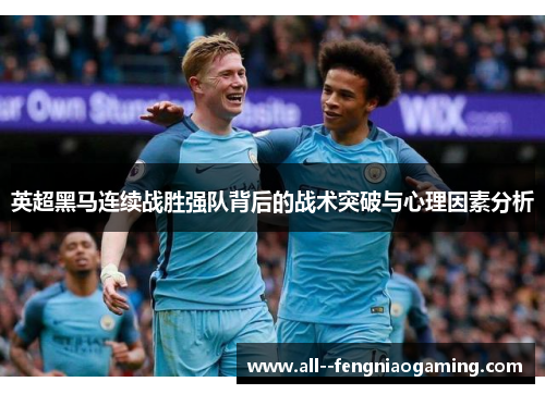 英超黑马连续战胜强队背后的战术突破与心理因素分析