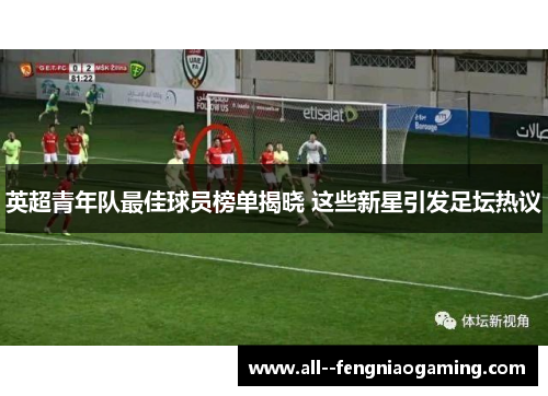 英超青年队最佳球员榜单揭晓 这些新星引发足坛热议