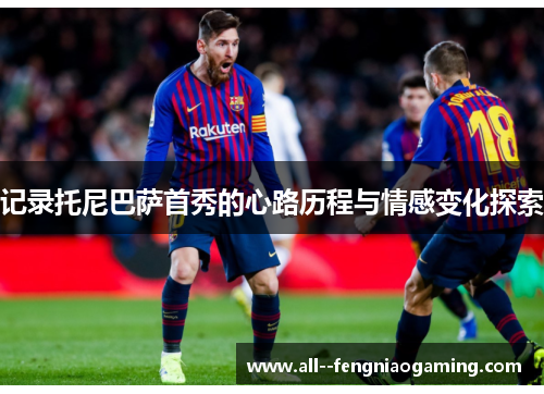 记录托尼巴萨首秀的心路历程与情感变化探索 记录托尼巴萨首秀的心路历程与情感变化探索