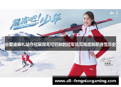 谷爱凌崇礼站夺冠展现无可匹敌的冠军风范再度刷新滑雪历史 谷爱凌崇礼站夺冠展现无可匹敌的冠军风范再度刷新滑雪历史