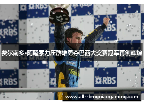 费尔南多·阿隆索力压群雄勇夺巴西大奖赛冠军再创辉煌 费尔南多·阿隆索力压群雄勇夺巴西大奖赛冠军再创辉煌
