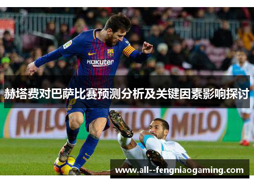赫塔费对巴萨比赛预测分析及关键因素影响探讨
