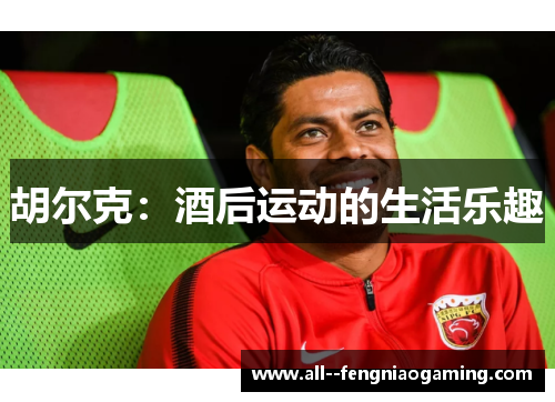 胡尔克：酒后运动的生活乐趣