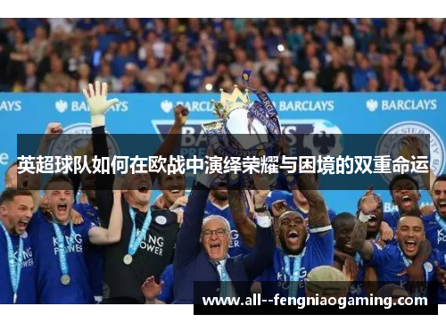 英超球队如何在欧战中演绎荣耀与困境的双重命运 英超球队如何在欧战中演绎荣耀与困境的双重命运