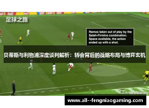 贝蒂斯与利物浦深度谈判解析：转会背后的战略布局与博弈玄机