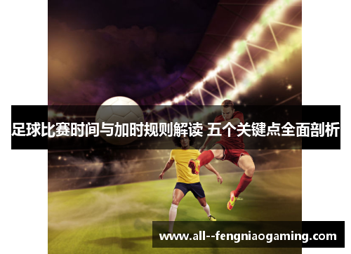 足球比赛时间与加时规则解读 五个关键点全面剖析