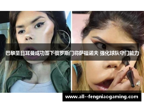 巴黎圣日耳曼成功签下俄罗斯门将萨福诺夫 强化球队守门能力