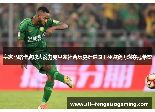 皇家马略卡点球大战力克皇家社会历史挺进国王杯决赛再燃夺冠希望