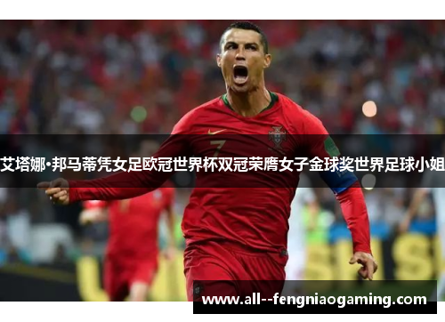 艾塔娜·邦马蒂凭女足欧冠世界杯双冠荣膺女子金球奖世界足球小姐