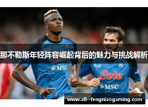 那不勒斯年轻阵容崛起背后的魅力与挑战解析