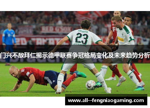 门兴不敌拜仁揭示德甲联赛争冠格局变化及未来趋势分析