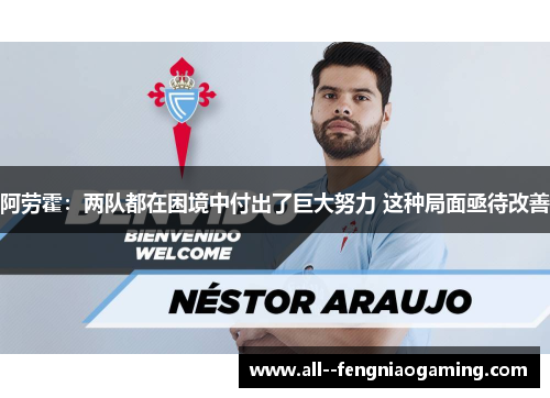 阿劳霍：两队都在困境中付出了巨大努力 这种局面亟待改善