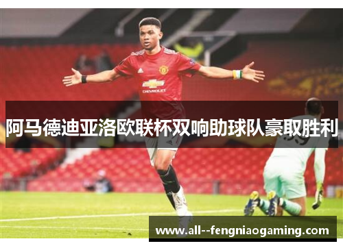 阿马德迪亚洛欧联杯双响助球队豪取胜利