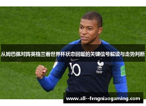 从姆巴佩对阵英格兰看世界杯状态回暖的关键信号解读与走势判断