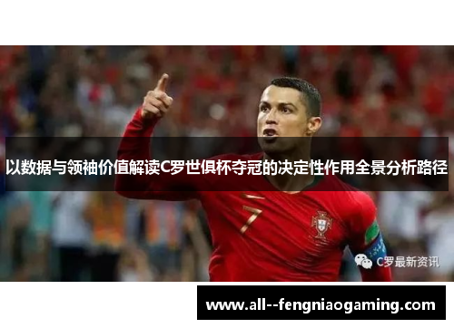 以数据与领袖价值解读C罗世俱杯夺冠的决定性作用全景分析路径