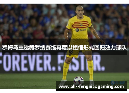 罗梅乌重返赫罗纳赛场再度以租借形式回归效力球队 罗梅乌重返赫罗纳赛场再度以租借形式回归效力球队