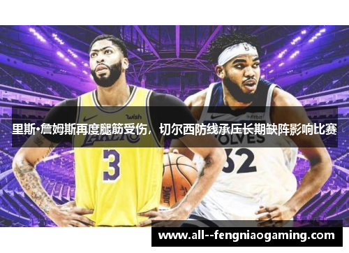 里斯·詹姆斯再度腿筋受伤，切尔西防线承压长期缺阵影响比赛