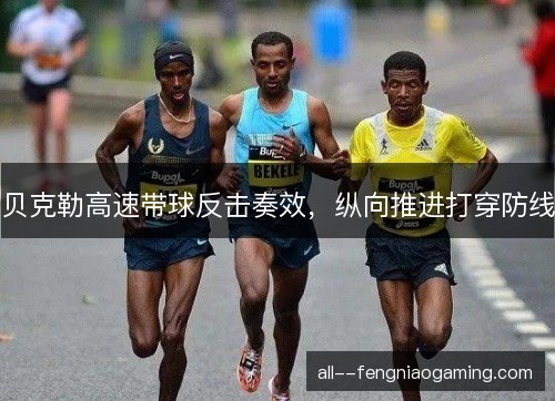 贝克勒高速带球反击奏效，纵向推进打穿防线
