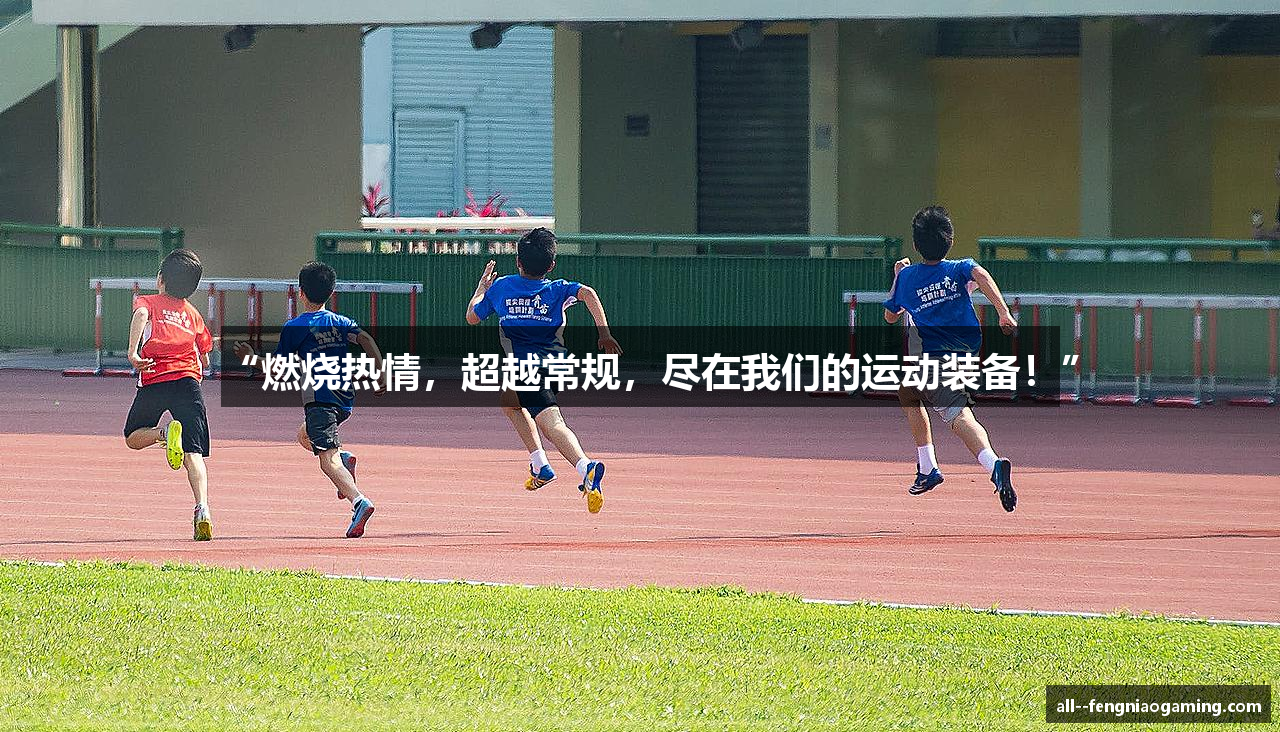 “燃烧热情，超越常规，尽在我们的运动装备！”
